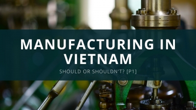 Manufacturing outsourcing in Vietnam, should or shoud not?